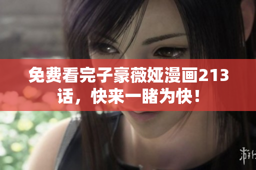 免费看完子豪薇娅漫画213话，快来一睹为快！