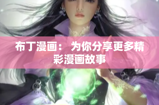布丁漫画： 为你分享更多精彩漫画故事