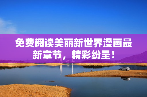 免费阅读美丽新世界漫画最新章节，精彩纷呈！