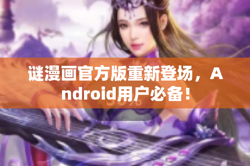 谜漫画官方版重新登场，Android用户必备！