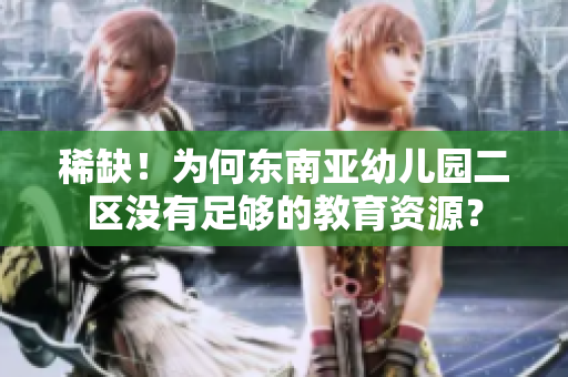 稀缺！为何东南亚幼儿园二区没有足够的教育资源？