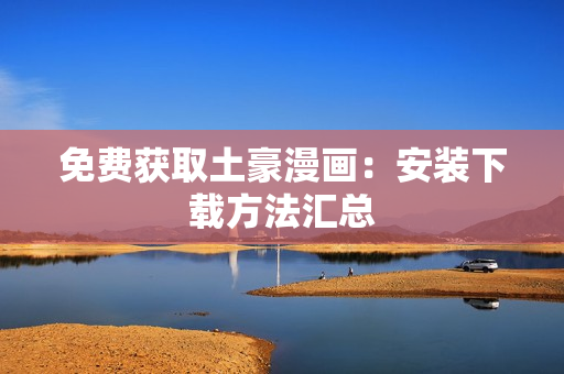 免费获取土豪漫画：安装下载方法汇总