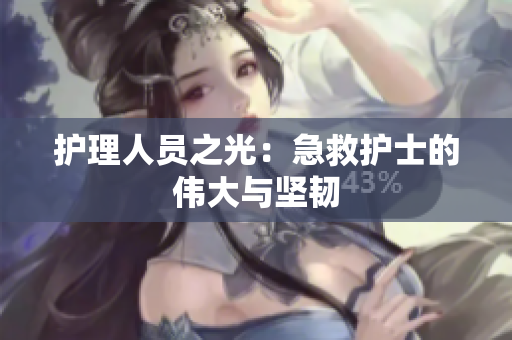 护理人员之光：急救护士的伟大与坚韧