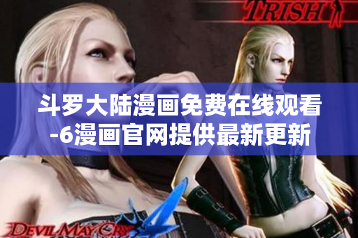 斗罗大陆漫画免费在线观看-6漫画官网提供最新更新
