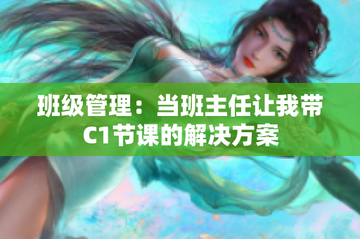 班级管理：当班主任让我带C1节课的解决方案