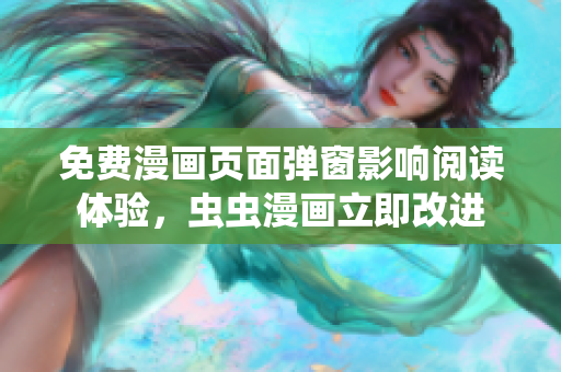 免费漫画页面弹窗影响阅读体验，虫虫漫画立即改进
