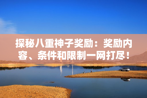 探秘八重神子奖励：奖励内容、条件和限制一网打尽！