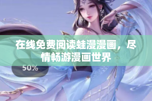 在线免费阅读蛙漫漫画，尽情畅游漫画世界