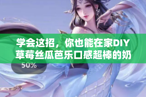 学会这招，你也能在家DIY草莓丝瓜芭乐口感超棒的奶茶！
