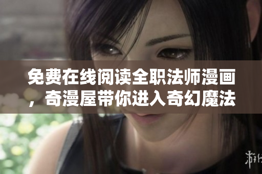 免费在线阅读全职法师漫画，奇漫屋带你进入奇幻魔法世界