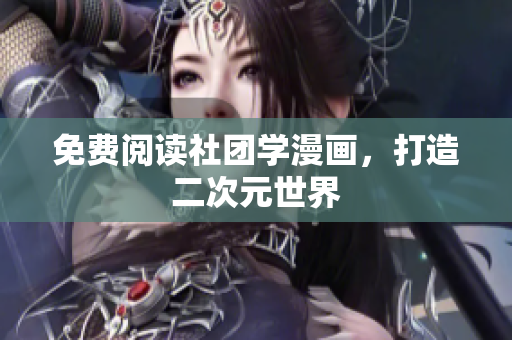 免费阅读社团学漫画，打造二次元世界