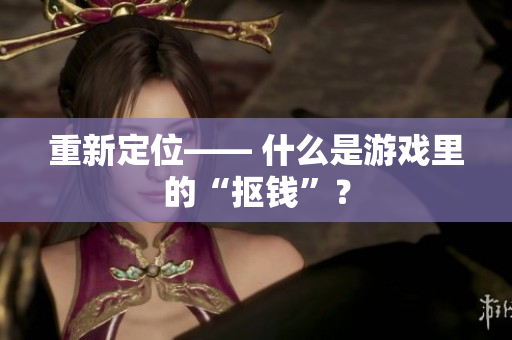 重新定位—— 什么是游戏里的“抠钱”？