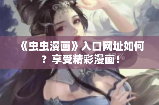 《虫虫漫画》入口网址如何？享受精彩漫画！