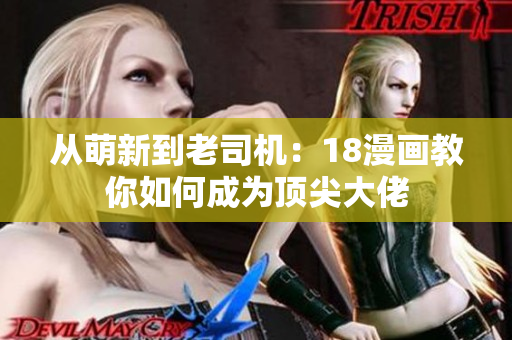 从萌新到老司机：18漫画教你如何成为顶尖大佬