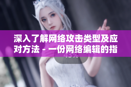 深入了解网络攻击类型及应对方法 - 一份网络编辑的指南