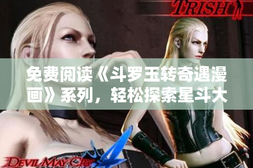 免费阅读《斗罗玉转奇遇漫画》系列，轻松探索星斗大陆