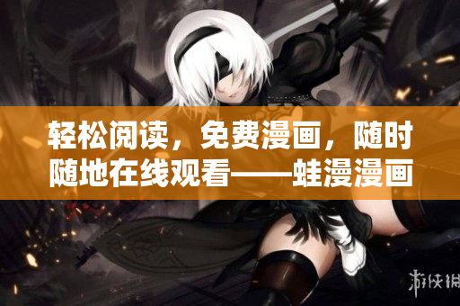 轻松阅读，免费漫画，随时随地在线观看——蛙漫漫画