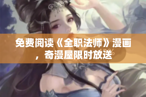 免费阅读《全职法师》漫画，奇漫屋限时放送