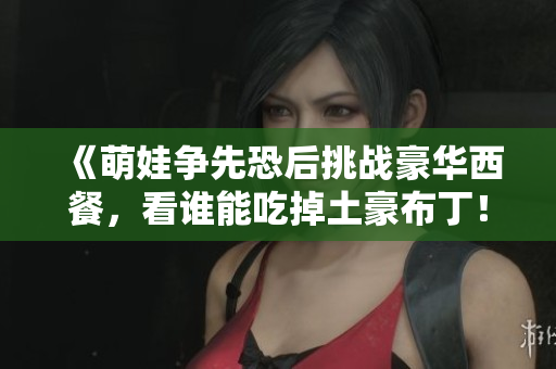 《萌娃争先恐后挑战豪华西餐，看谁能吃掉土豪布丁！》