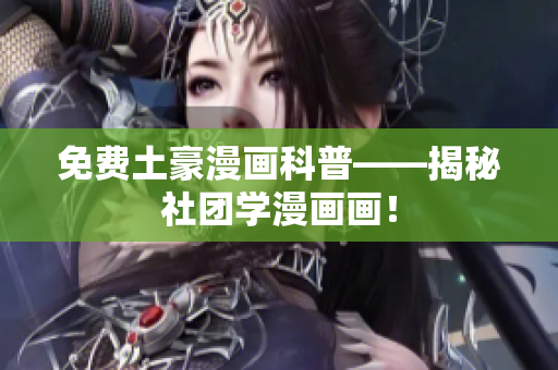免费土豪漫画科普——揭秘社团学漫画画！