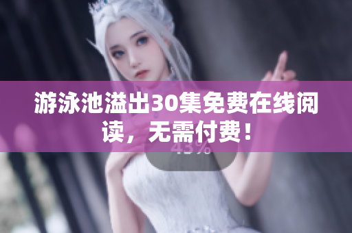 游泳池溢出30集免费在线阅读，无需付费！