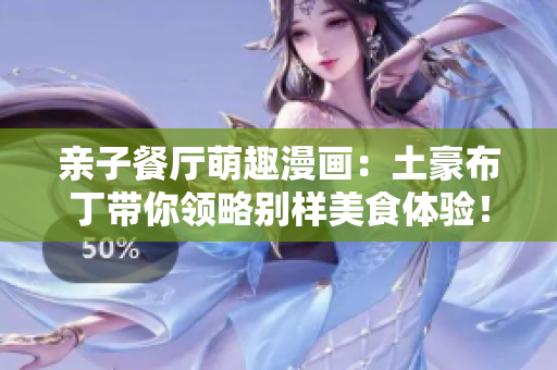 亲子餐厅萌趣漫画：土豪布丁带你领略别样美食体验！
