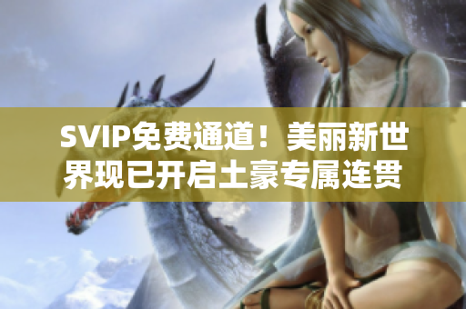SVIP免费通道！美丽新世界现已开启土豪专属连贯