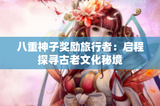 八重神子奖励旅行者：启程探寻古老文化秘境