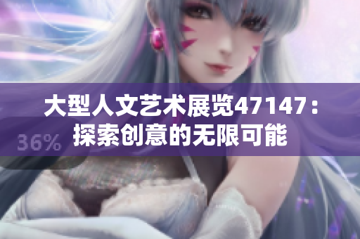 大型人文艺术展览47147：探索创意的无限可能