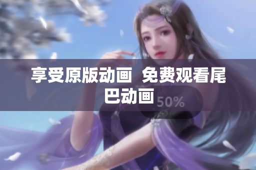 享受原版动画  免费观看尾巴动画
