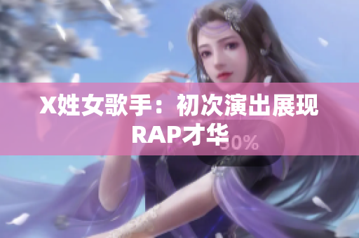 X姓女歌手：初次演出展现RAP才华