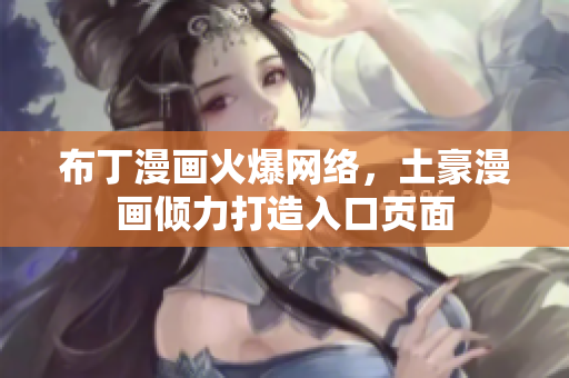 布丁漫画火爆网络，土豪漫画倾力打造入口页面
