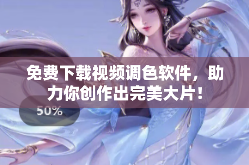 免费下载视频调色软件，助力你创作出完美大片！