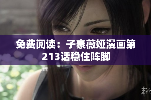 免费阅读：子豪薇娅漫画第213话稳住阵脚