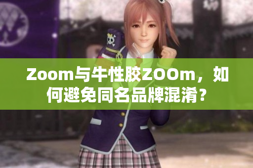 Zoom与牛性胶ZOOm，如何避免同名品牌混淆？