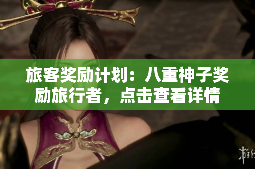 旅客奖励计划：八重神子奖励旅行者，点击查看详情