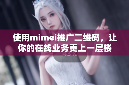 使用mimei推广二维码，让你的在线业务更上一层楼