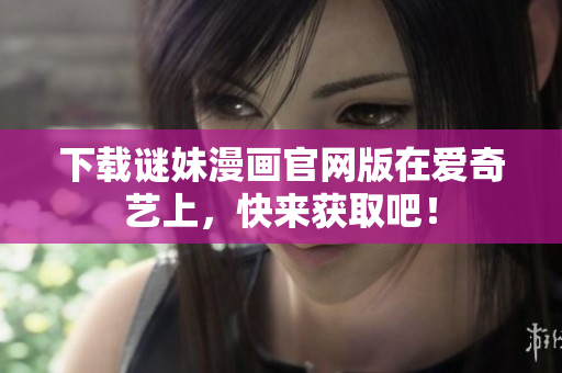 下载谜妹漫画官网版在爱奇艺上，快来获取吧！