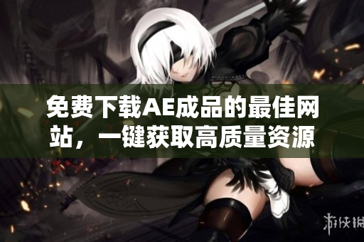 免费下载AE成品的最佳网站，一键获取高质量资源