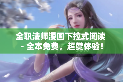 全职法师漫画下拉式阅读 - 全本免费，超赞体验！