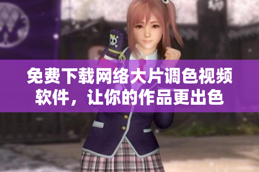 免费下载网络大片调色视频软件，让你的作品更出色