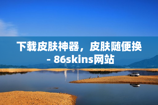 下载皮肤神器，皮肤随便换 - 86skins网站