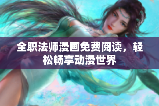 全职法师漫画免费阅读，轻松畅享动漫世界