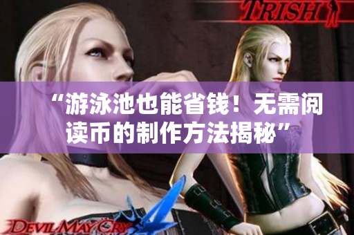 “游泳池也能省钱！无需阅读币的制作方法揭秘”