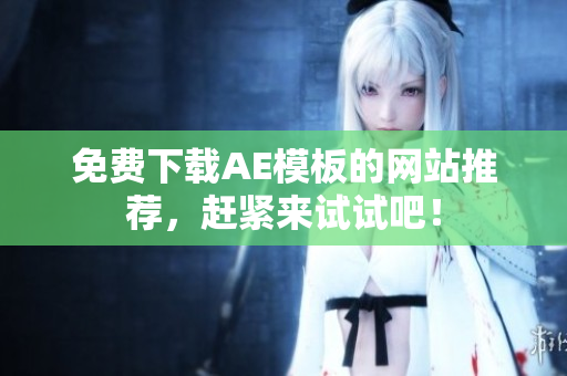 免费下载AE模板的网站推荐，赶紧来试试吧！