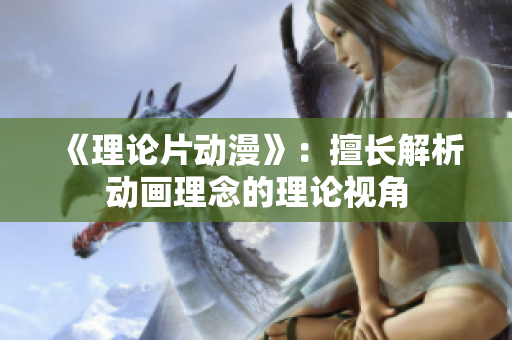 《理论片动漫》：擅长解析动画理念的理论视角