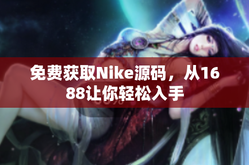 免费获取Nike源码，从1688让你轻松入手