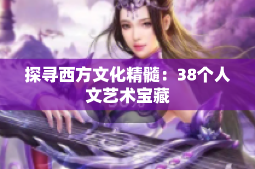 探寻西方文化精髓：38个人文艺术宝藏