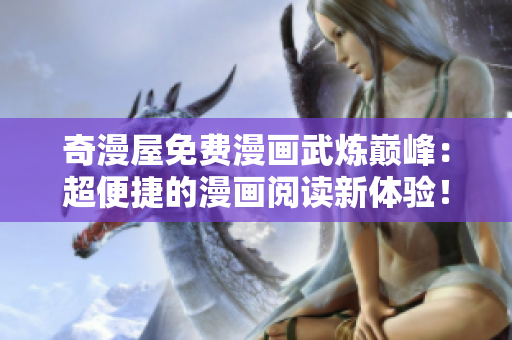 奇漫屋免费漫画武炼巅峰：超便捷的漫画阅读新体验！