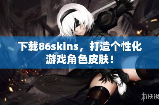 下载86skins，打造个性化游戏角色皮肤！